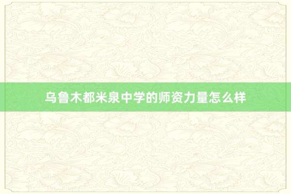 乌鲁木都米泉中学的师资力量怎么样