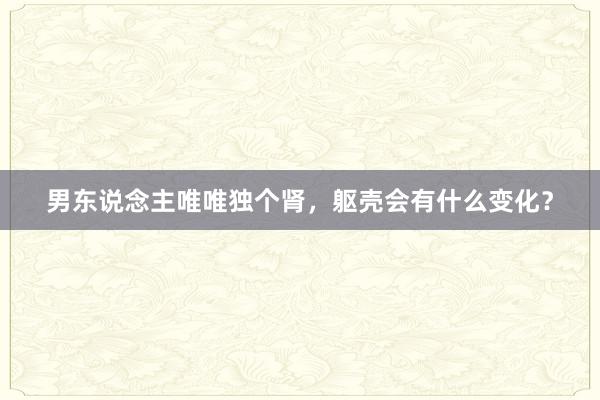 男东说念主唯唯独个肾，躯壳会有什么变化？