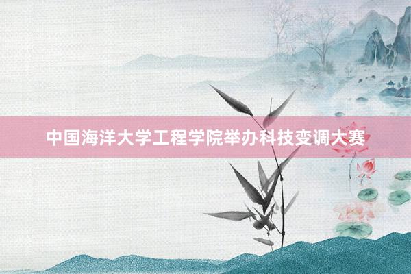 中国海洋大学工程学院举办科技变调大赛