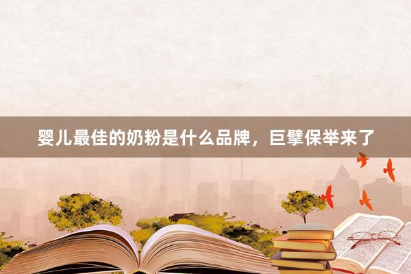 婴儿最佳的奶粉是什么品牌，巨擘保举来了