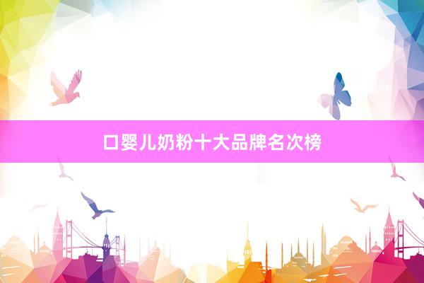 口婴儿奶粉十大品牌名次榜