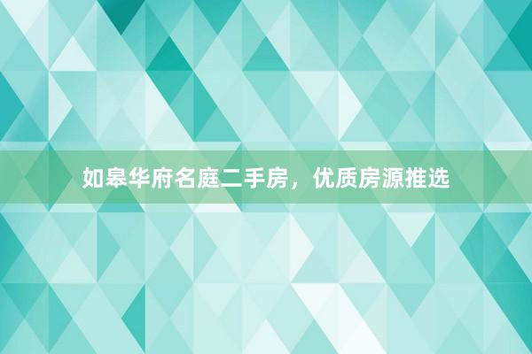 如皋华府名庭二手房，优质房源推选