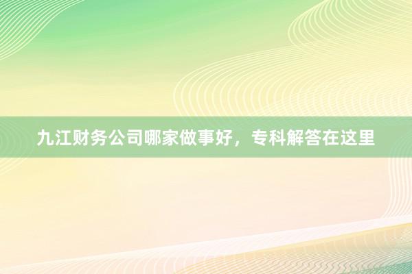九江财务公司哪家做事好，专科解答在这里