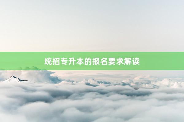 统招专升本的报名要求解读