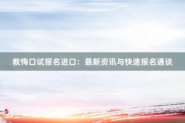 教悔口试报名进口：最新资讯与快速报名通谈