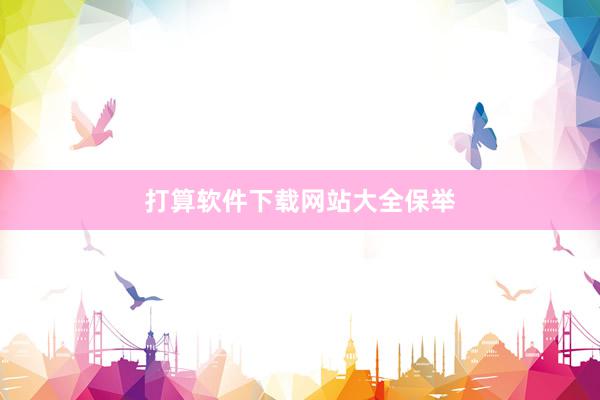 打算软件下载网站大全保举