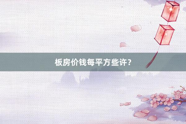 板房价钱每平方些许？