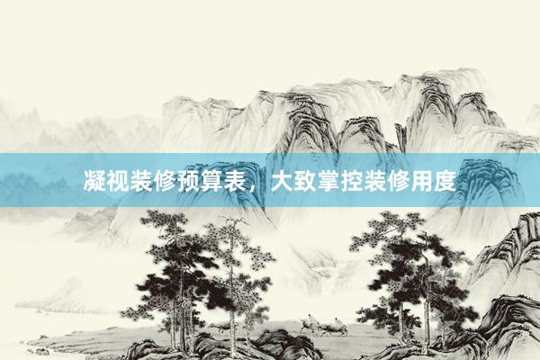 凝视装修预算表，大致掌控装修用度